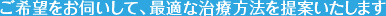 ご希望をお伺いして、最適な治療方法を提案いたします