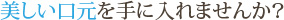 美しい口元を手に入れませんか？